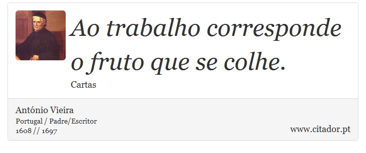 Ao trabalho corresponde o fruto que se colhe. - António Vieira - Frases