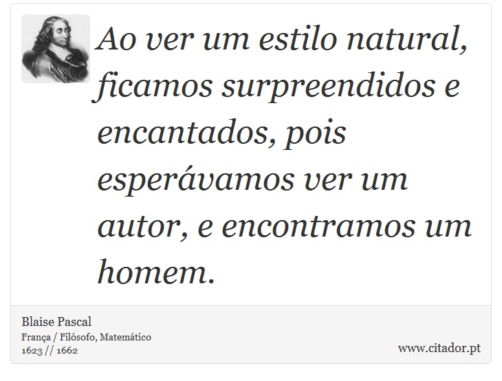 Ao ver um estilo natural, ficamos surpreendidos e encantados, pois esperávamos ver um autor, e encontramos um homem. - Blaise Pascal - Frases