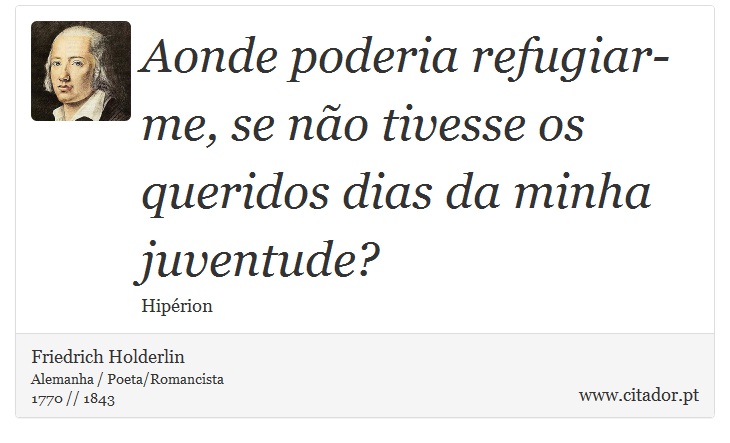 Aonde poderia refugiar-me, se não tivesse os queridos dias da minha juventude? - Friedrich Holderlin - Frases