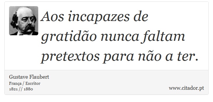 Aos incapazes de gratidão nunca faltam pretextos para não a ter. - Gustave Flaubert - Frases