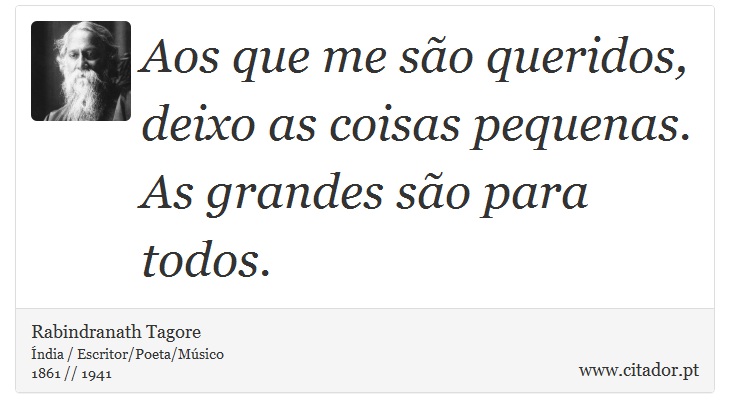 Aos que me são queridos, deixo as coisas pequenas. As grandes são para todos. - Rabindranath Tagore - Frases