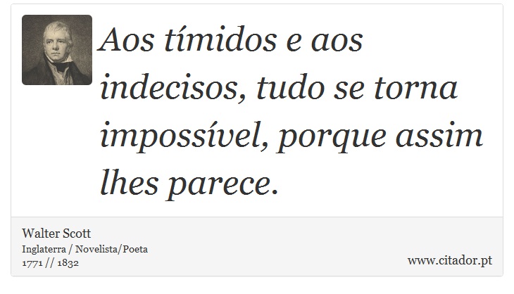 Aos tímidos e aos indecisos, tudo se torna impossível, porque assim lhes parece. - Walter Scott - Frases
