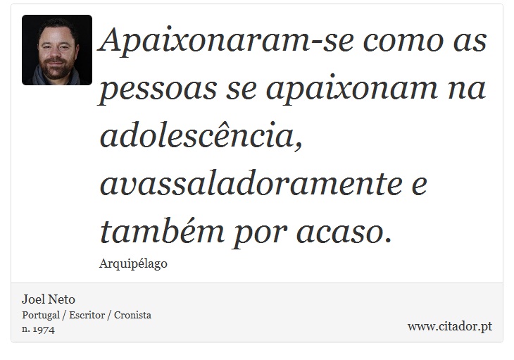 Apaixonaram-se como as pessoas se apaixonam na adolescência, avassaladoramente e também por acaso. - Joel Neto - Frases