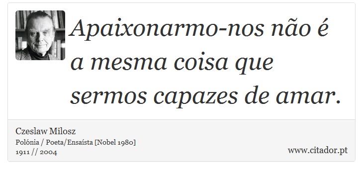 Apaixonarmo-nos não é a mesma coisa que sermos capazes de amar. - Czeslaw Milosz - Frases
