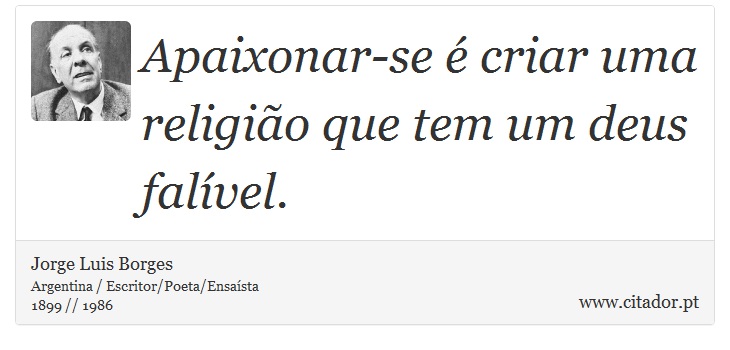 Apaixonar-se é criar uma religião que tem um deus falível. - Jorge Luis Borges - Frases