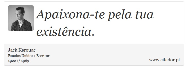 Apaixona-te pela tua existência. - Jack Kerouac - Frases