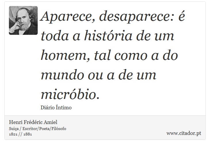 Aparece, desaparece: é toda a história de um homem, tal como a do mundo ou a de um micróbio. - Henri Frédéric Amiel  - Frases