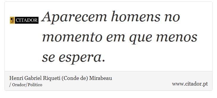 Aparecem homens no momento em que menos se espera. - Henri Gabriel Riqueti (Conde de) Mirabeau - Frases