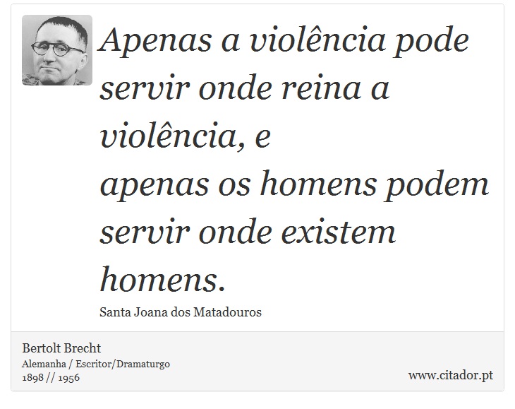Apenas a violência pode servir onde reina a violência, e <br />
 apenas os homens podem servir onde existem homens. - Bertolt Brecht - Frases