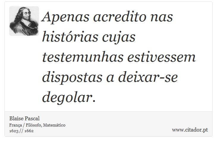 Apenas acredito nas histórias cujas testemunhas estivessem dispostas a deixar-se degolar. - Blaise Pascal - Frases