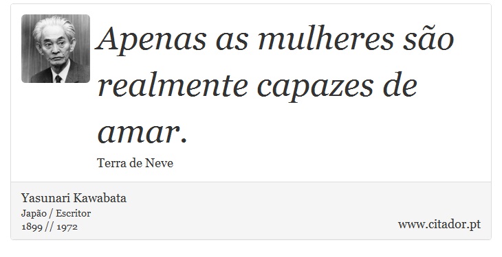 Apenas as mulheres são realmente capazes de amar. - Yasunari Kawabata - Frases