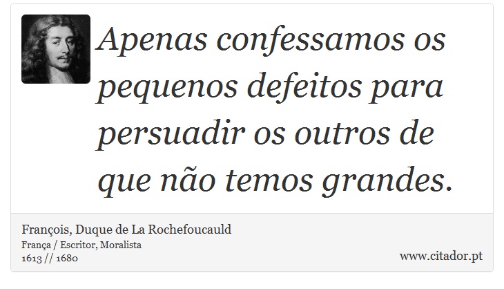 Apenas confessamos os pequenos defeitos para persuadir os outros de que não temos grandes. - François, Duque de La Rochefoucauld - Frases