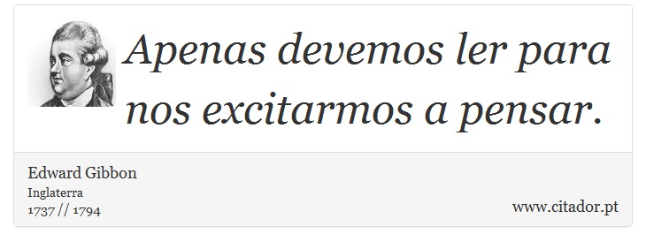 Apenas devemos ler para nos excitarmos a pensar. - Edward Gibbon - Frases