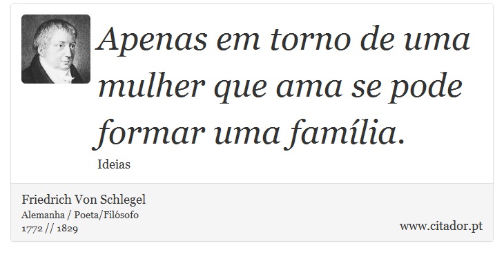 Apenas em torno de uma mulher que ama se pode formar uma família. - Friedrich Von Schlegel - Frases