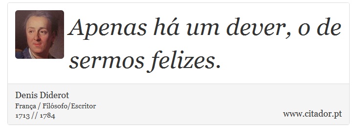 Apenas há um dever, o de sermos felizes. - Denis Diderot - Frases