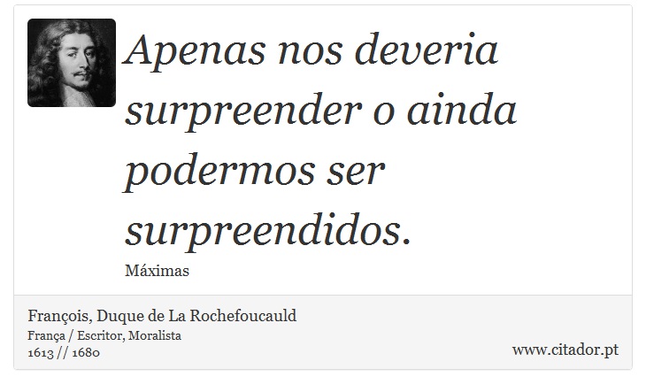 Apenas nos deveria surpreender o ainda podermos ser surpreendidos. - François, Duque de La Rochefoucauld - Frases