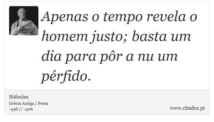 Apenas o tempo revela o homem justo; basta um dia para pr a nu um prfido. - Sfocles - Frases