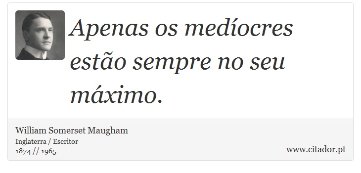 Apenas os medíocres estão sempre no seu máximo. - William Somerset  Maugham - Frases