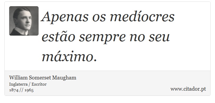 Apenas os medocres esto sempre no seu mximo. - William Somerset  Maugham - Frases