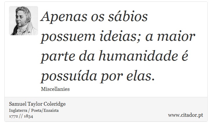 Apenas os sábios possuem ideias; a maior parte da humanidade é possuída por elas. - Samuel Taylor Coleridge - Frases