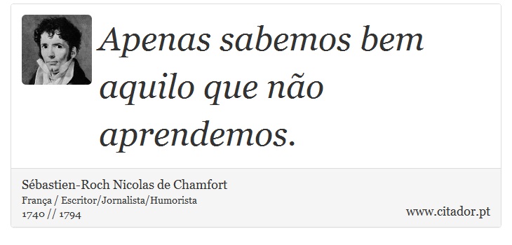 Apenas sabemos bem aquilo que não aprendemos. - Sébastien-Roch Nicolas de Chamfort - Frases