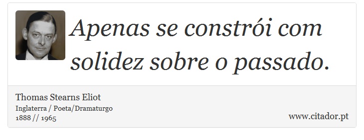 Apenas se constrói com solidez sobre o passado. - Thomas Stearns Eliot - Frases