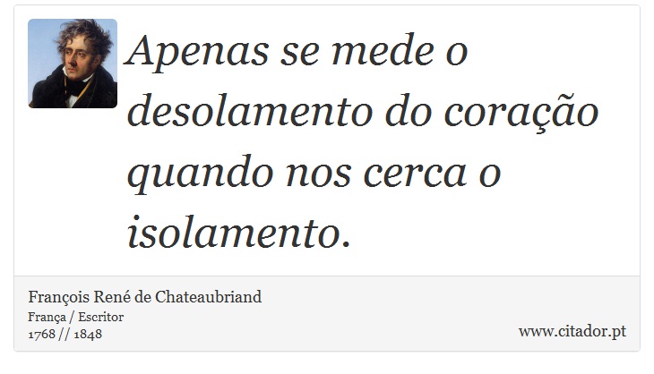 Apenas se mede o desolamento do coração quando nos cerca o isolamento. - François René de Chateaubriand - Frases