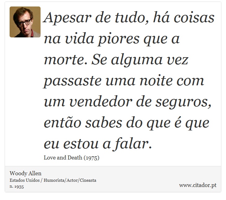 Apesar de tudo, há coisas na vida piores que a morte. Se alguma vez passaste uma noite com um vendedor de seguros, então sabes do que é que eu estou a falar. - Woody Allen - Frases