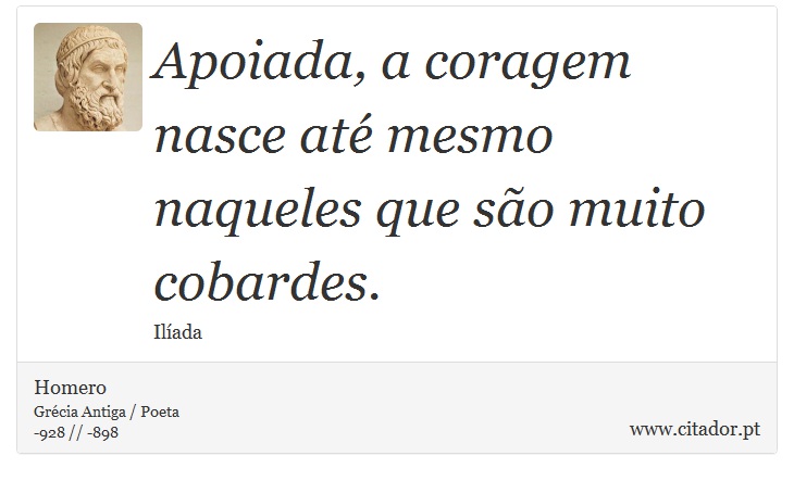 Apoiada, a coragem nasce até mesmo naqueles que são muito cobardes. - Homero - Frases