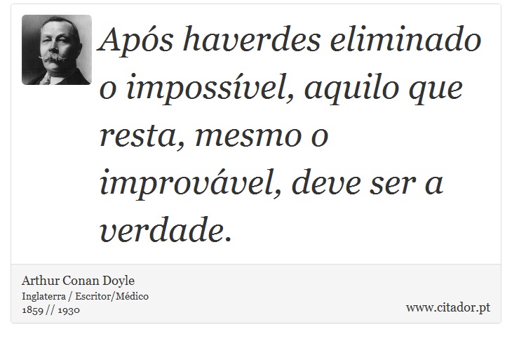 Após haverdes eliminado o impossível, aquilo que resta, mesmo o improvável, deve ser a verdade. - Arthur Conan Doyle - Frases