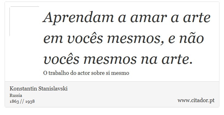 Aprendam a amar a arte em vocês mesmos, e não vocês mesmos na arte. - Konstantin Stanislavski - Frases