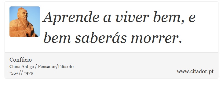 Aprende a viver bem, e bem saberás morrer. - Confúcio - Frases
