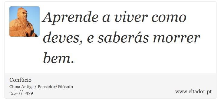 Aprende a viver como deves, e saberás morrer bem. - Confúcio - Frases