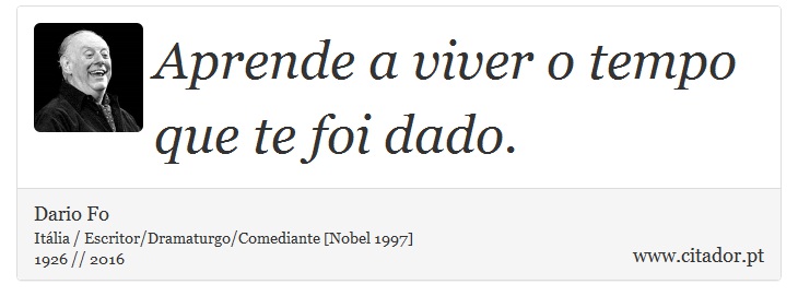 Aprende a viver o tempo que te foi dado. - Dario Fo - Frases