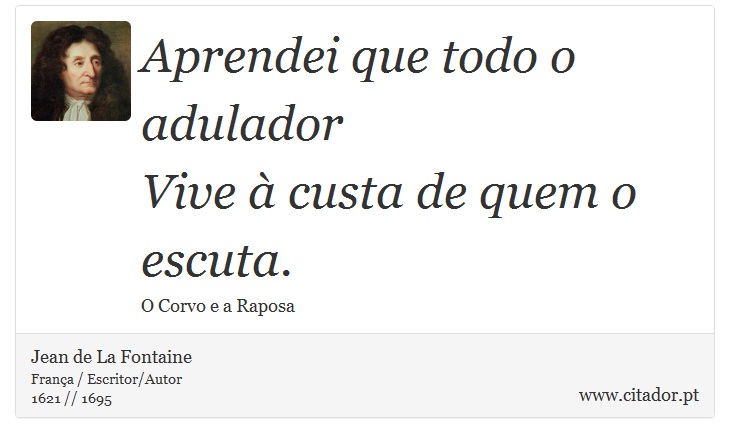 Aprendei que todo o adulador <br />
 Vive à custa de quem o escuta. - Jean de La Fontaine - Frases