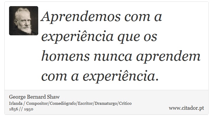 Aprendemos com a experiência que os homens nunca aprendem com a experiência. - George Bernard Shaw - Frases