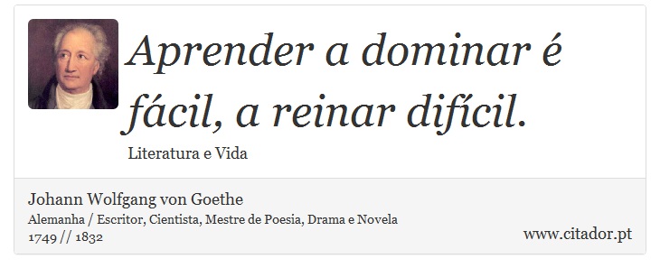 Aprender a dominar é fácil, a reinar difícil. - Johann Wolfgang von Goethe - Frases
