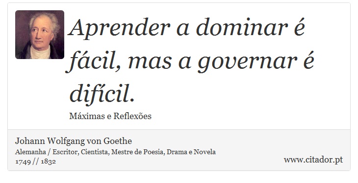 Aprender a dominar é fácil, mas a governar é difícil. - Johann Wolfgang von Goethe - Frases