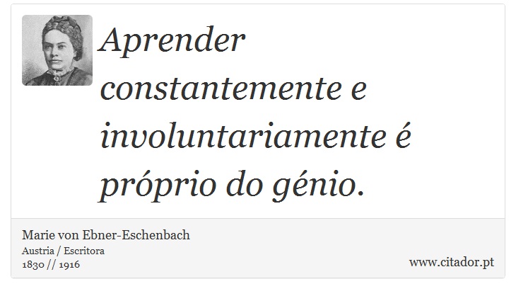 Aprender constantemente e involuntariamente é próprio do génio. - Marie von Ebner-Eschenbach - Frases