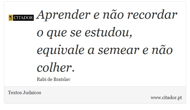 Aprender e não recordar o que se estudou, equivale a semear  e não colher. - Textos Judaicos - Frases