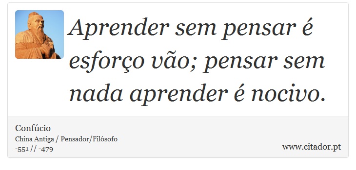 Aprender sem pensar é esforço vão; pensar sem nada aprender é nocivo. - Confúcio - Frases
