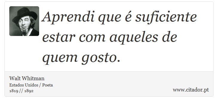 Aprendi que é suficiente estar com aqueles de quem gosto. - Walt Whitman - Frases