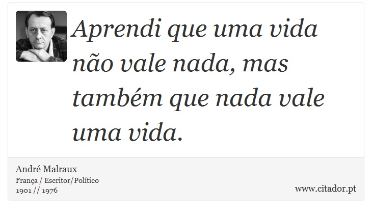 Aprendi que uma vida não vale nada, mas também que nada vale uma vida. - André Malraux - Frases