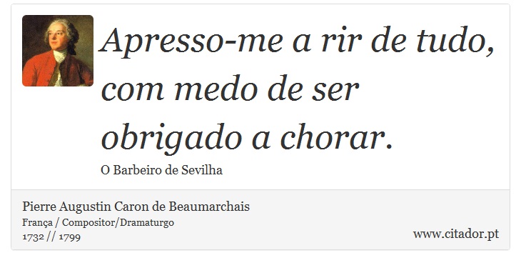 Apresso-me a rir de tudo, com medo de ser obrigado a chorar. - Pierre Augustin Caron de Beaumarchais - Frases