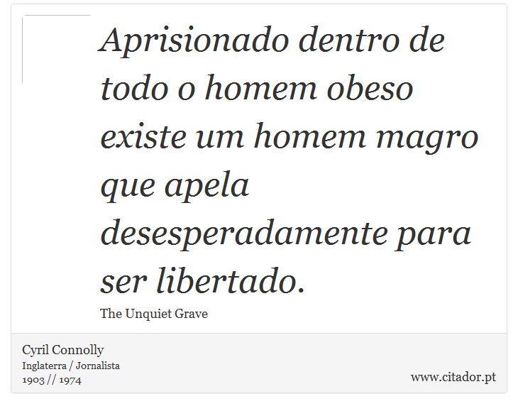 Aprisionado dentro de todo o homem obeso existe um homem magro que apela desesperadamente para ser libertado. - Cyril Connolly - Frases