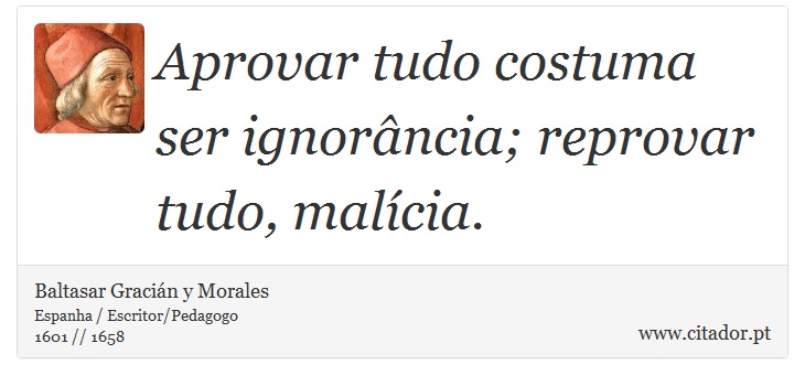 Aprovar tudo costuma ser ignorância; reprovar tudo, malícia. - Baltasar Gracián y Morales - Frases