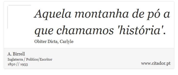 Aquela montanha de pó a que chamamos 'história'. - A. Birrell - Frases