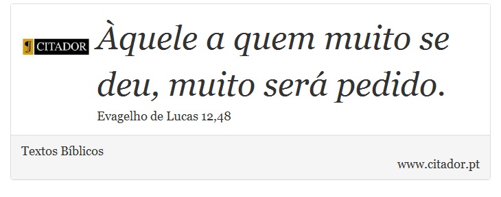 Àquele a quem muito se deu, muito será pedido. - Textos Bíblicos - Frases
