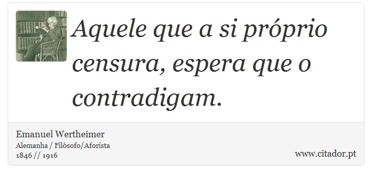 Aquele que a si próprio censura, espera que o contradigam. - Emanuel Wertheimer - Frases