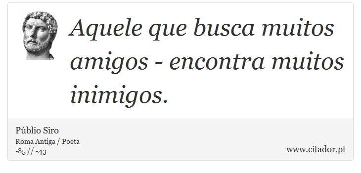 Aquele que busca muitos amigos - encontra muitos inimigos. - Públio Siro - Frases